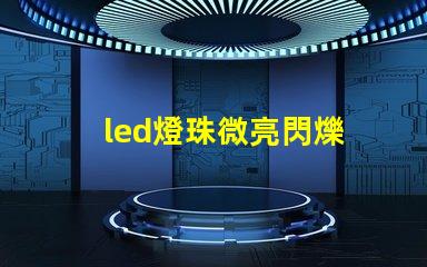 led燈珠微亮閃爍 led燈珠不發(fā)光但微亮